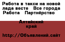 Работа в такси на новой лада весте - Все города Работа » Партнёрство   . Алтайский край